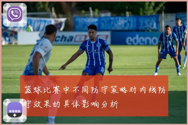 篮球比赛中不同防守策略对内线防守效果的具体影响分析