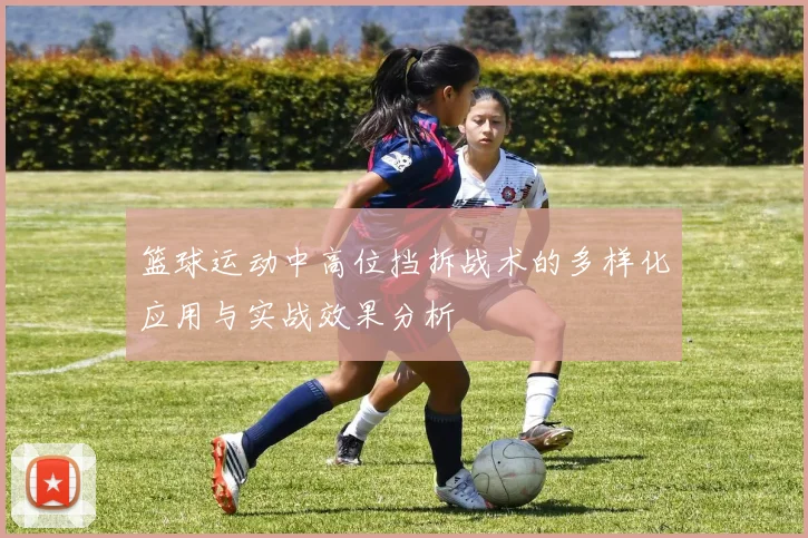 篮球运动中高位挡拆战术的多样化应用与实战效果分析