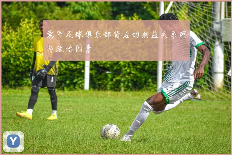 意甲足球俱乐部背后的利益关系网与政治因素