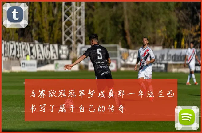 马赛欧冠冠军梦成真那一年法兰西书写了属于自己的传奇