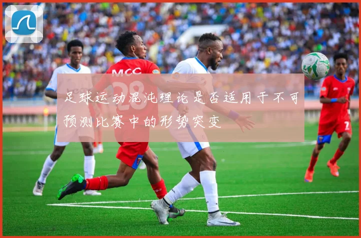 足球运动混沌理论是否适用于不可预测比赛中的形势突变