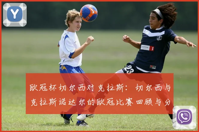 欧冠杯切尔西对克拉斯：切尔西与克拉斯诺达尔的欧冠比赛回顾与分析